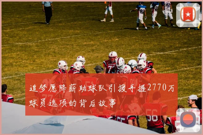 追梦愿降薪助球队引援手握2770万球员选项的背后故事
