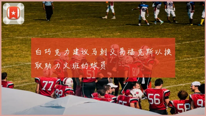 白巧克力建议马刺交易福克斯以换取助力文班的球员