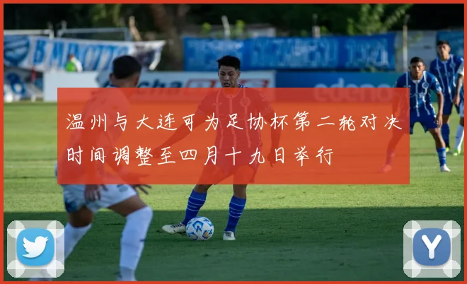 温州与大连可为足协杯第二轮对决时间调整至四月十九日举行