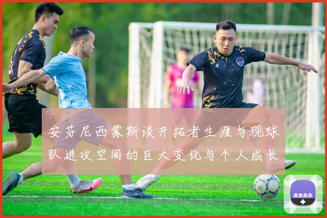 安芬尼西蒙斯谈开拓者生涯与现球队进攻空间的巨大变化与个人成长
